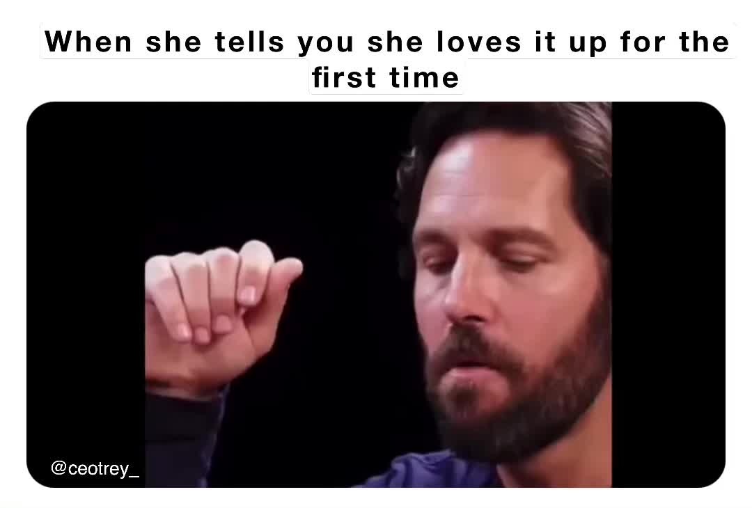 When she tells you she loves it up for the first time treycarswell3