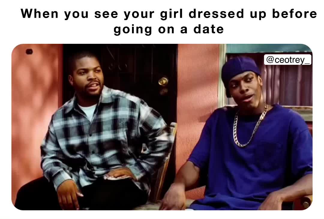 When you see your girl dressed up before going on a date ceotrey_ treycarswell3 Memes