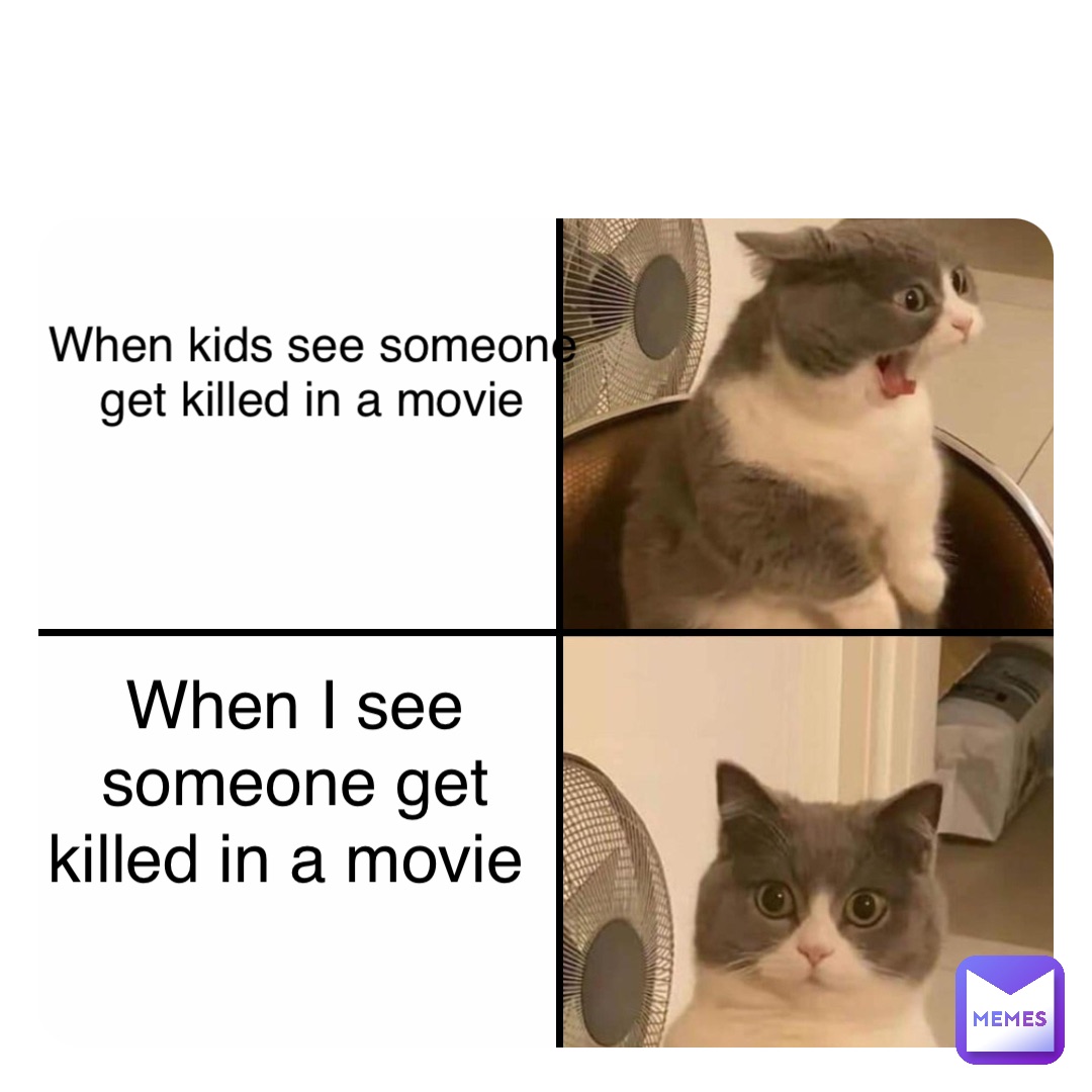 Double tap to edit When kids see someone get killed in a movie When I see someone get killed in a movie