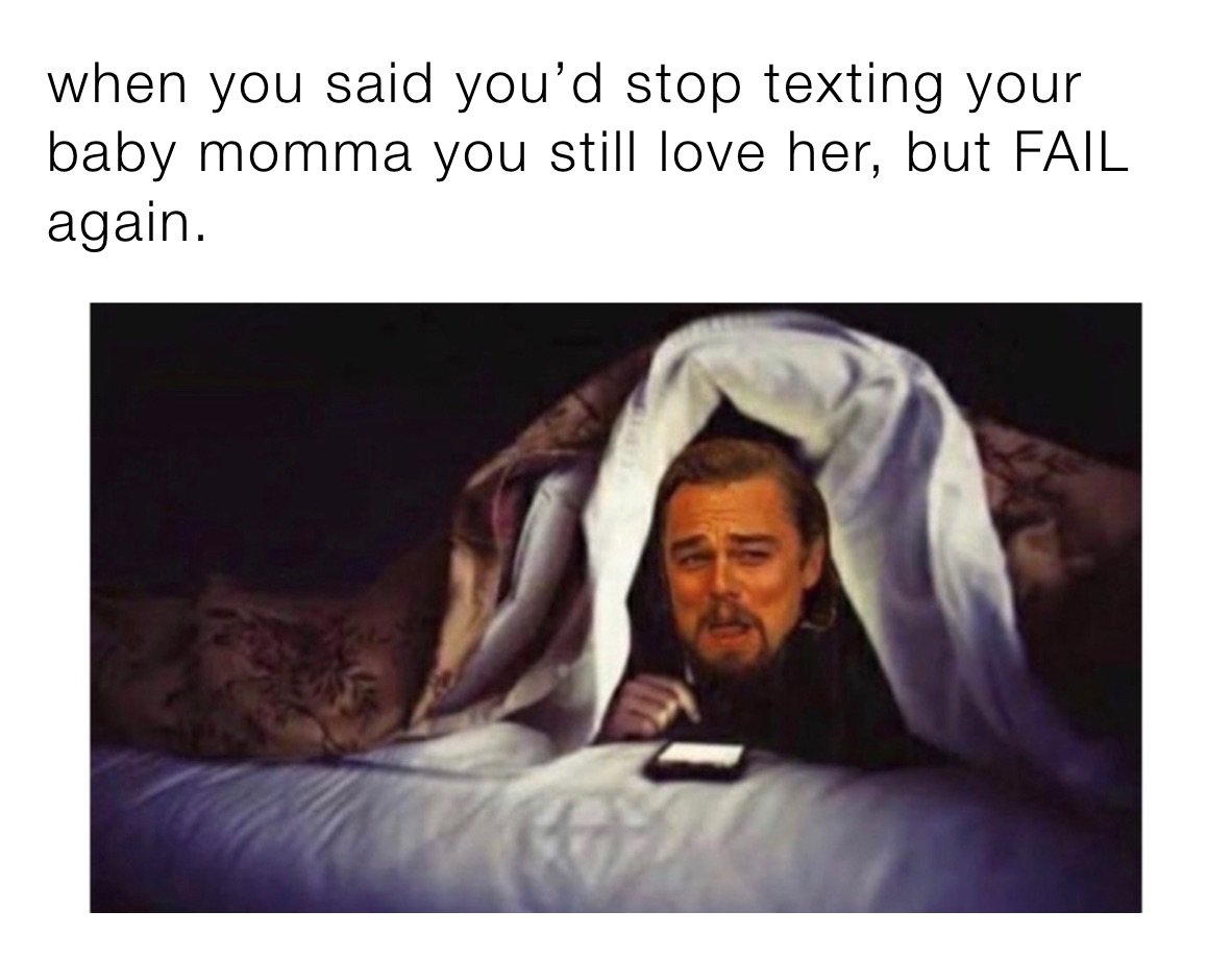 When You Said You D Stop Texting Your Baby Momma You Still Love Her But Fail Again Bernie Memes