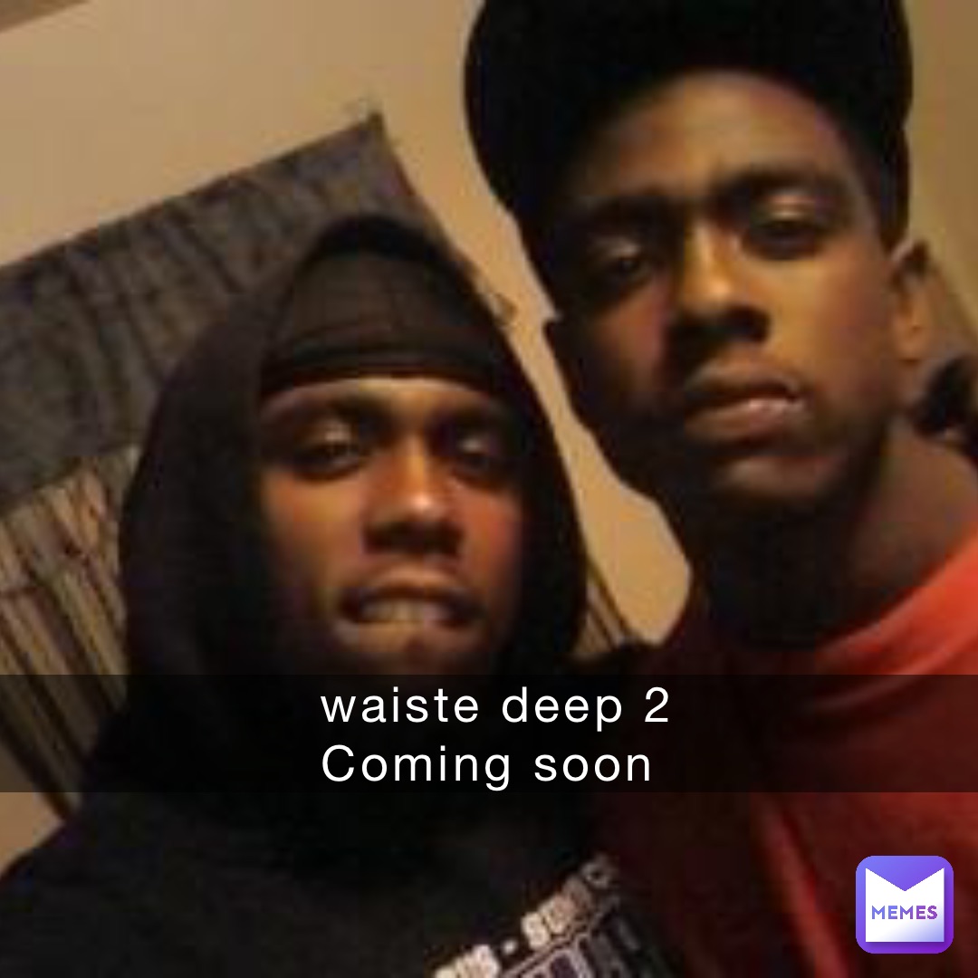 waiste deep 2 
Coming soon