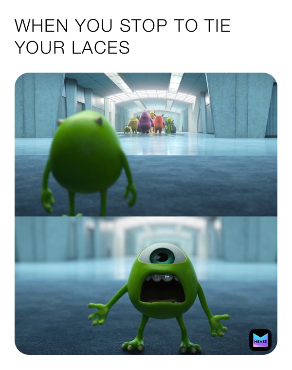 WHEN YOU STOP TO TIE YOUR LACES