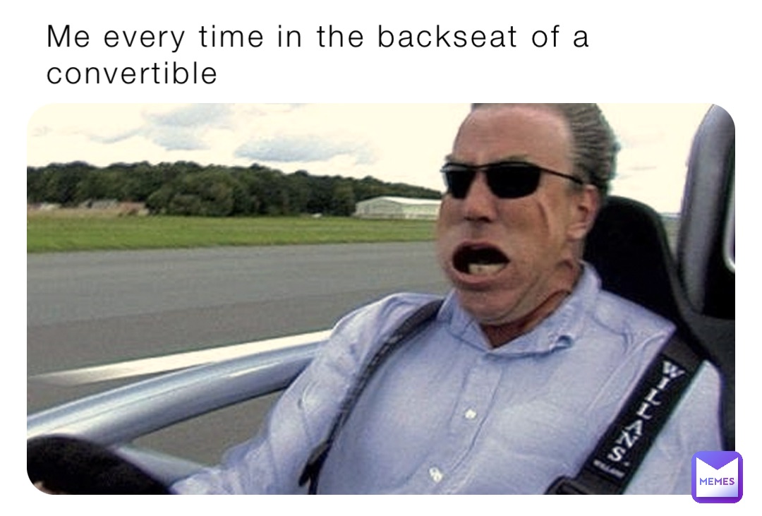 Me every time in the backseat of a convertible