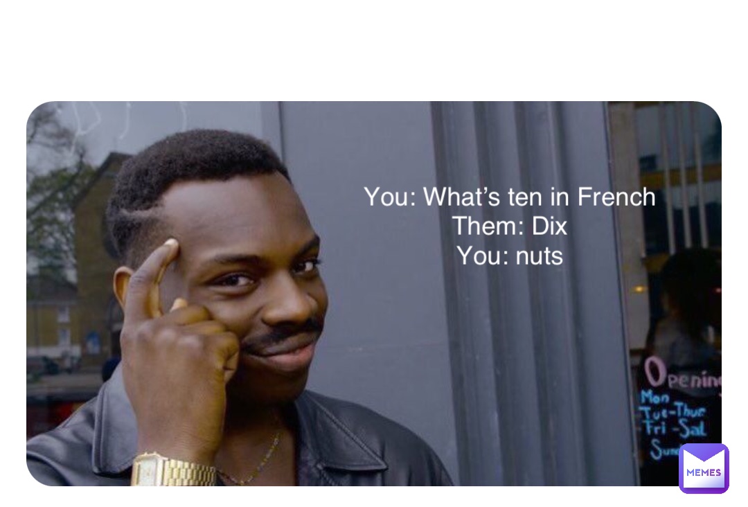 You: What’s ten in French
Them: Dix
You: nuts