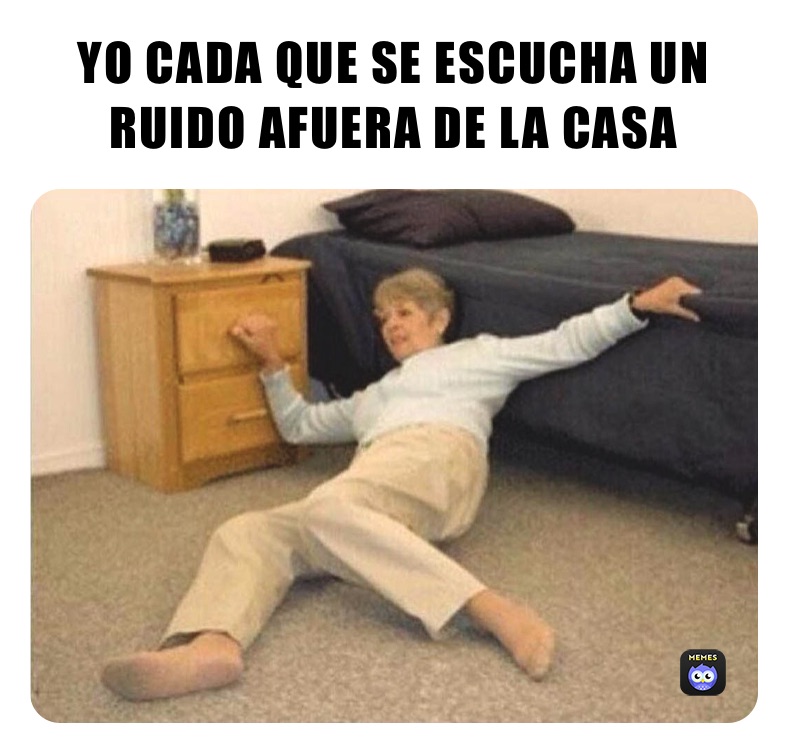 YO CADA QUE SE ESCUCHA UN RUIDO AFUERA DE LA CASA