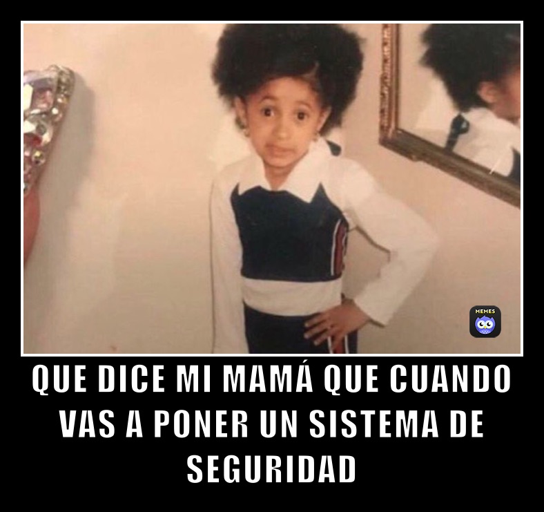 QUE DICE MI MAMÁ QUE CUANDO VAS A PONER UN SISTEMA DE SEGURIDAD