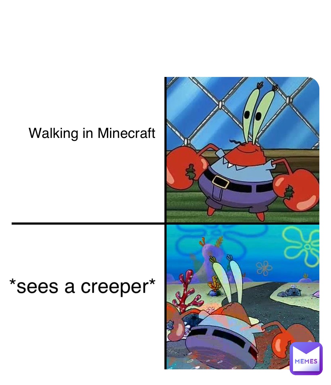 Walking in Minecraft *sees a creeper*