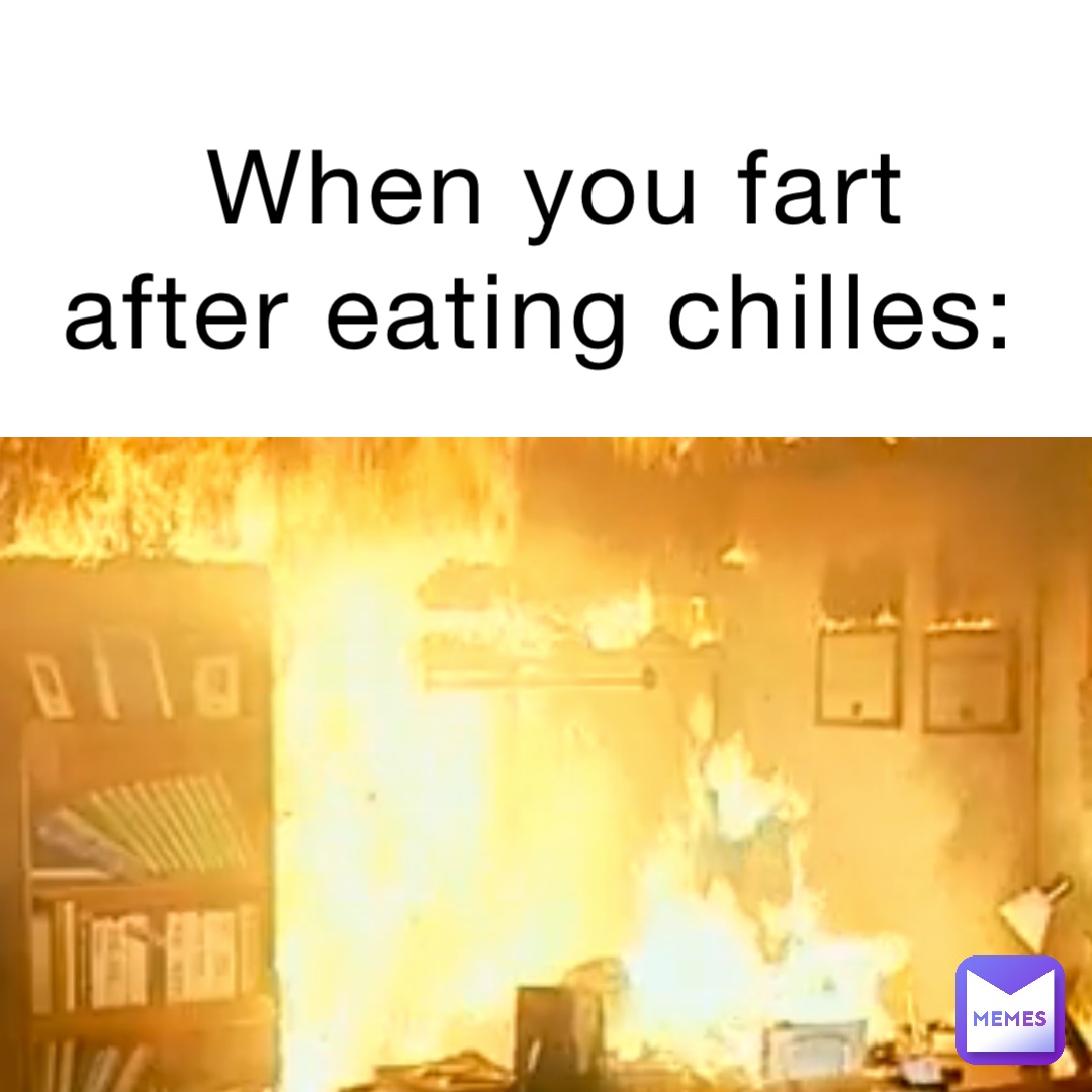 When you fart after eating chilles: