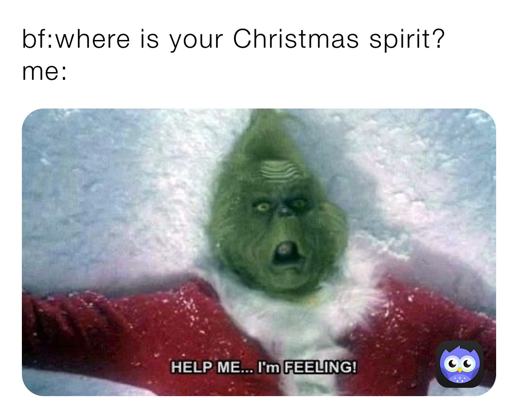 bf:where is your Christmas spirit?
me: