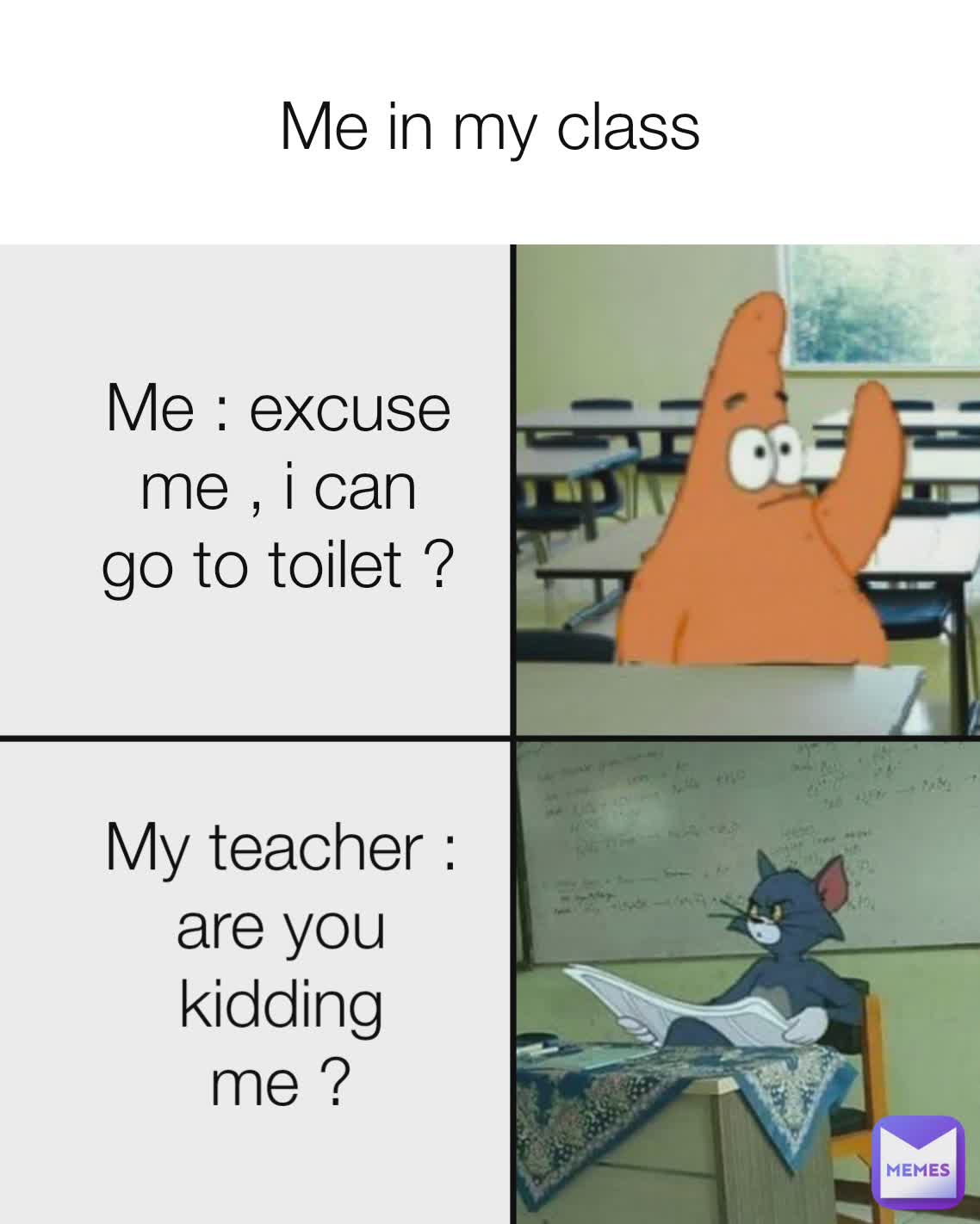 Me in my class Me : excuse me , i can go to toilet ? My teacher : are you  kidding me ? | @Selever89 | Memes, image size:1138x1422
