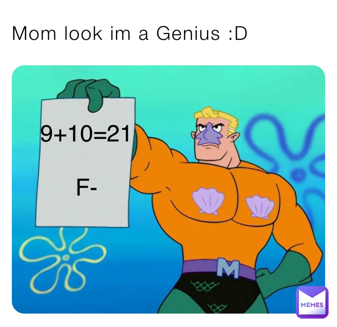 Mom look im a Genius :D 9+10=21

F-