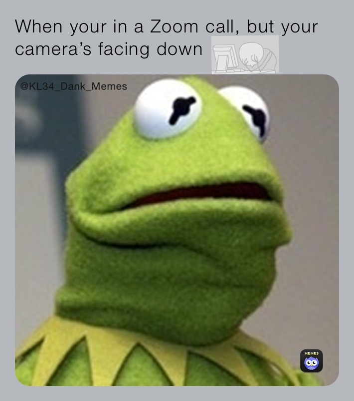 When your in a Zoom call, but your camera’s facing down