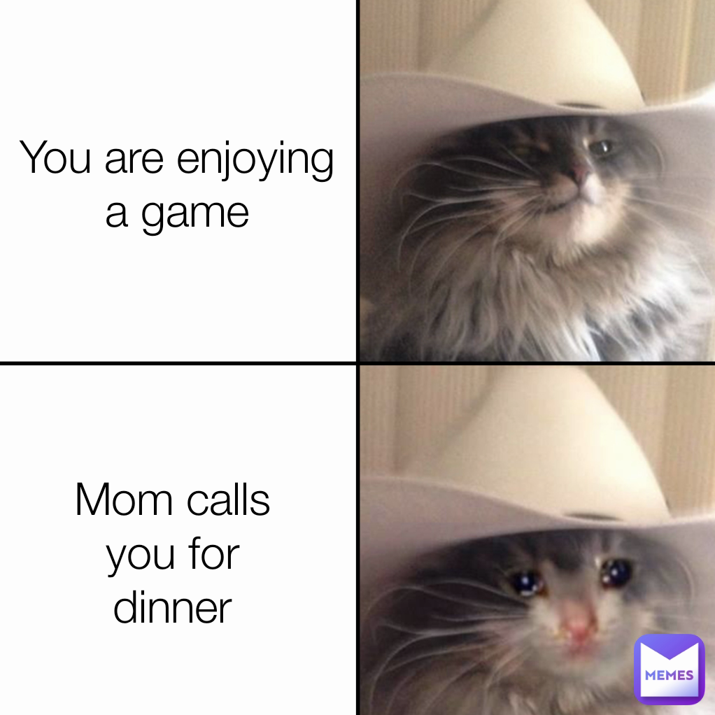 You are enjoying a game Mom calls you for dinner