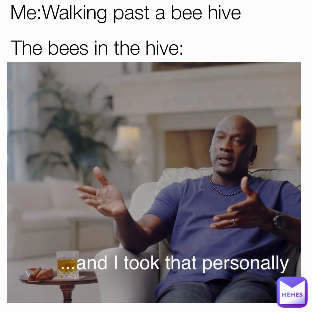 The bees in the hive: Me:Walking past a bee hive