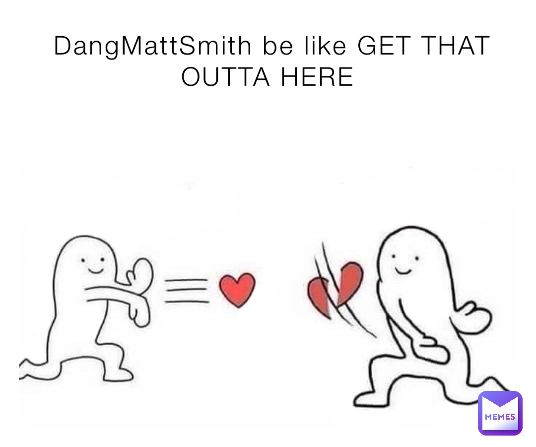 DangMattSmith be like GET THAT OUTTA HERE
