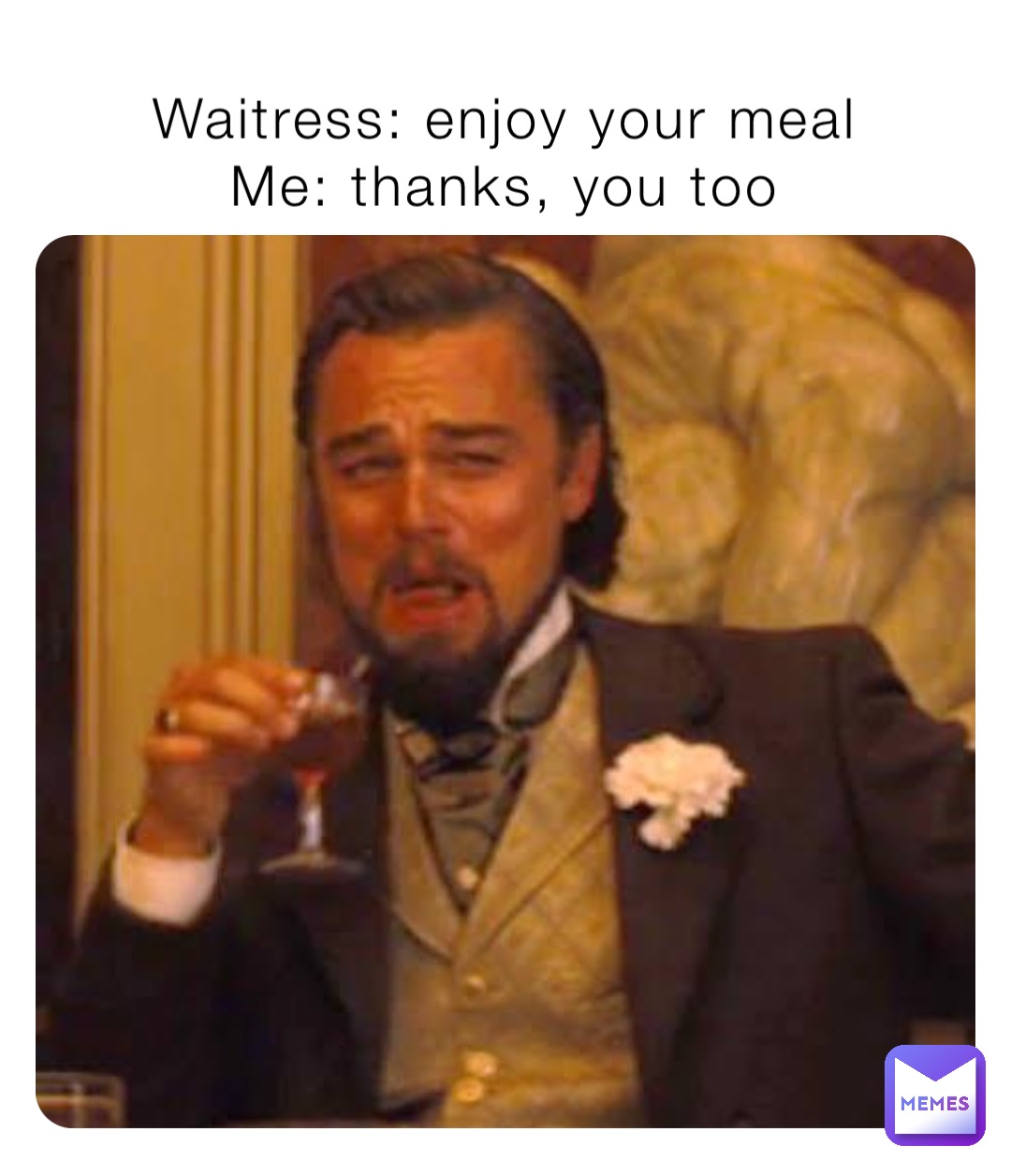 Waitress: enjoy your meal
Me: thanks, you too