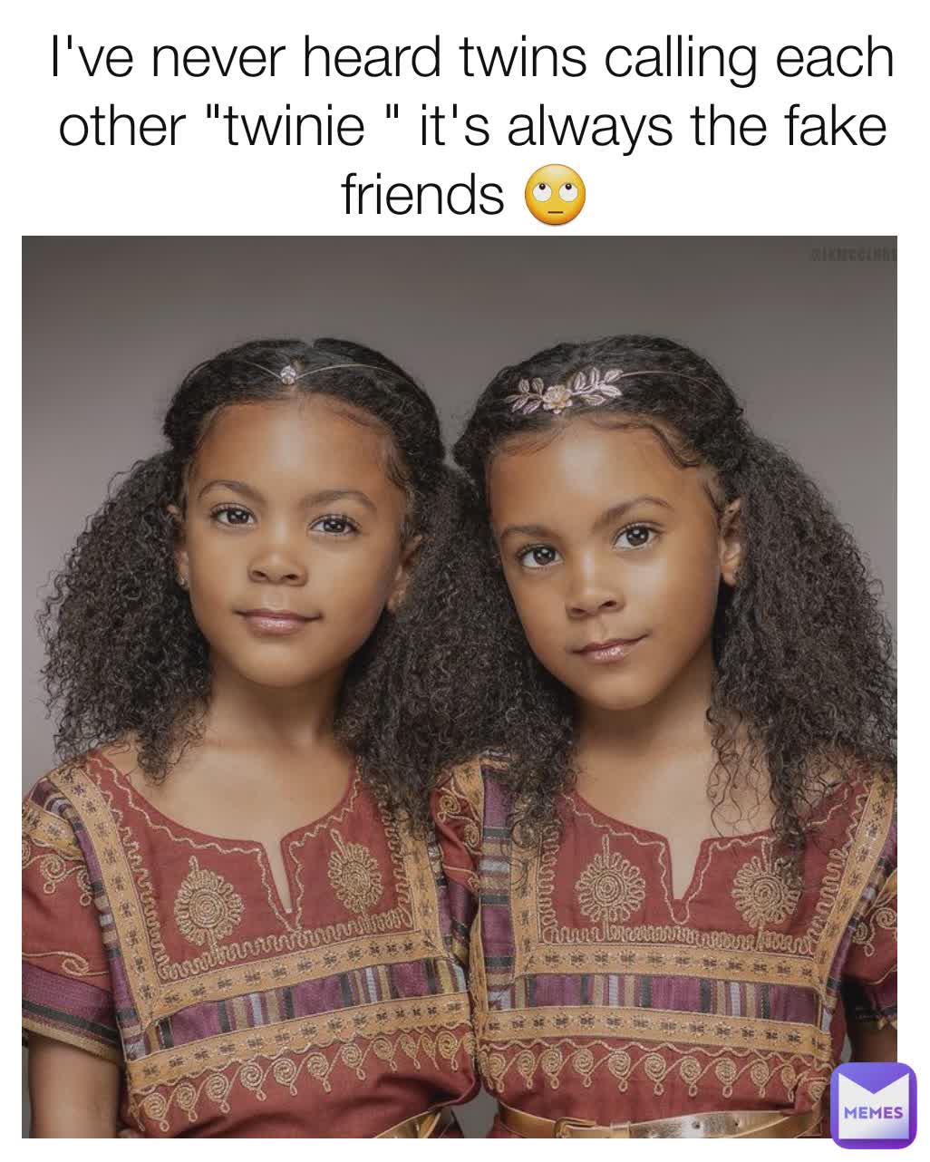 I've never heard twins calling each other "twinie " it's always the fake friends 🙄 