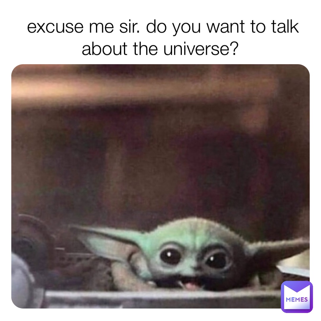 Excuse Me Sir. Do You Want To Talk About The Universe? 