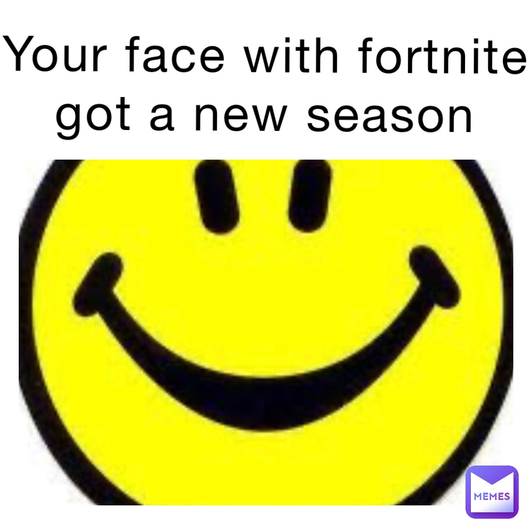 Your face with fortnite got a new season