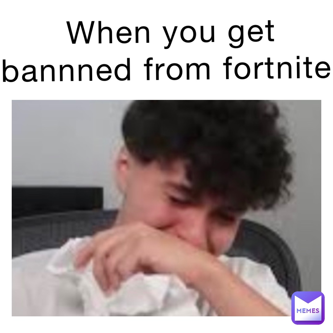 When you get bannned from fortnite