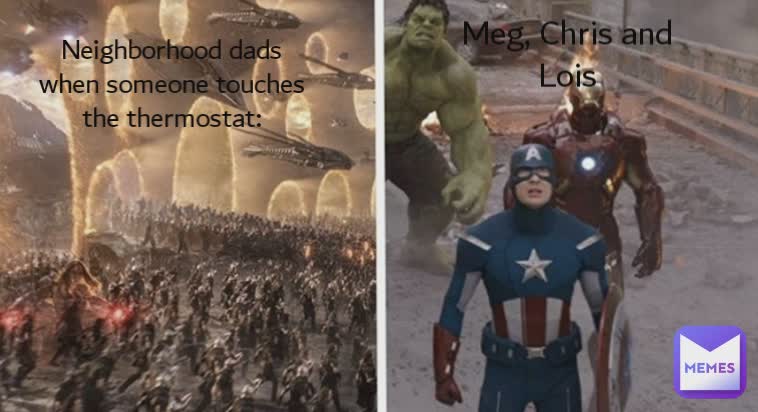 Meg, Chris and Lois Neighborhood dads when someone touches the thermostat:
