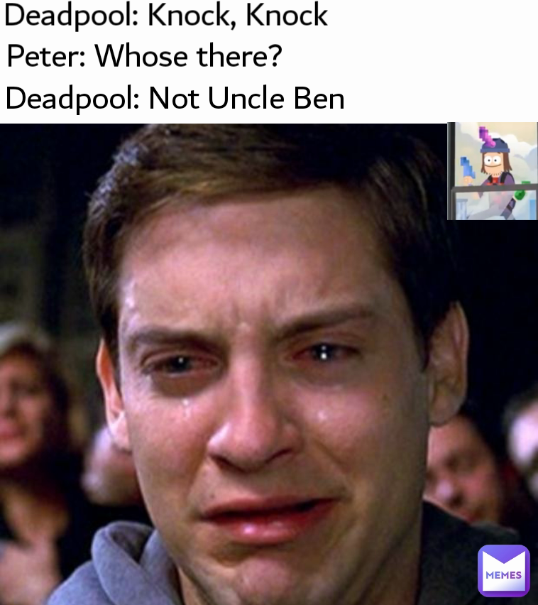 Deadpool: Knock, Knock  Peter: Whose there?  Deadpool: Not Uncle Ben