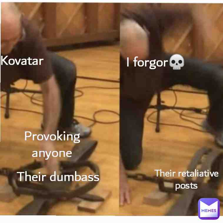 Not a good meme but sure. I pick fights with people and forget they even exist. I get into more issues than other memers I just either ignore them or I..... ignore them
