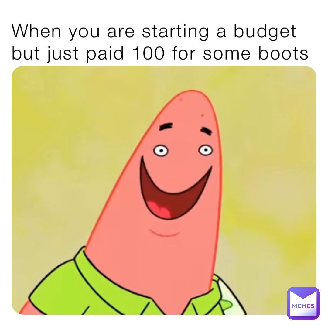 When you are starting a budget but just paid 100 for some boots