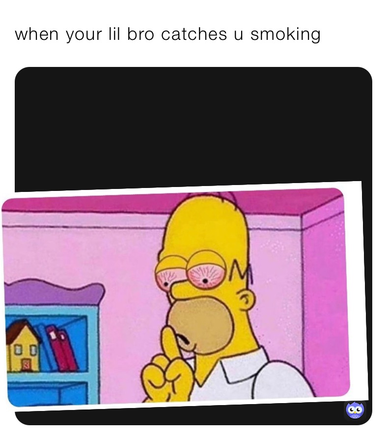 when your lil bro catches u smoking 