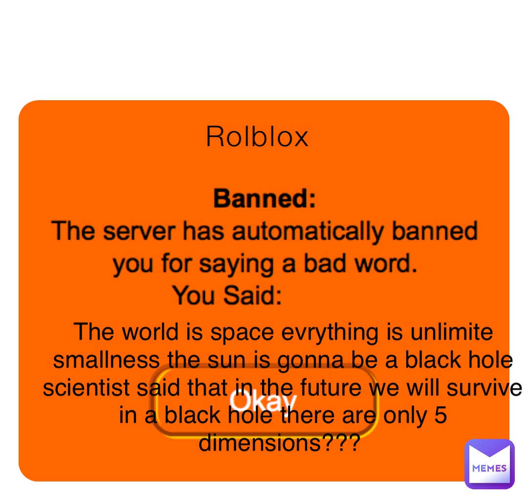 Rolblox The world is space evrything is unlimite smallness the sun is gonna be a black hole scientist said that in the future we will survive in a black hole there are only 5 dimensions???