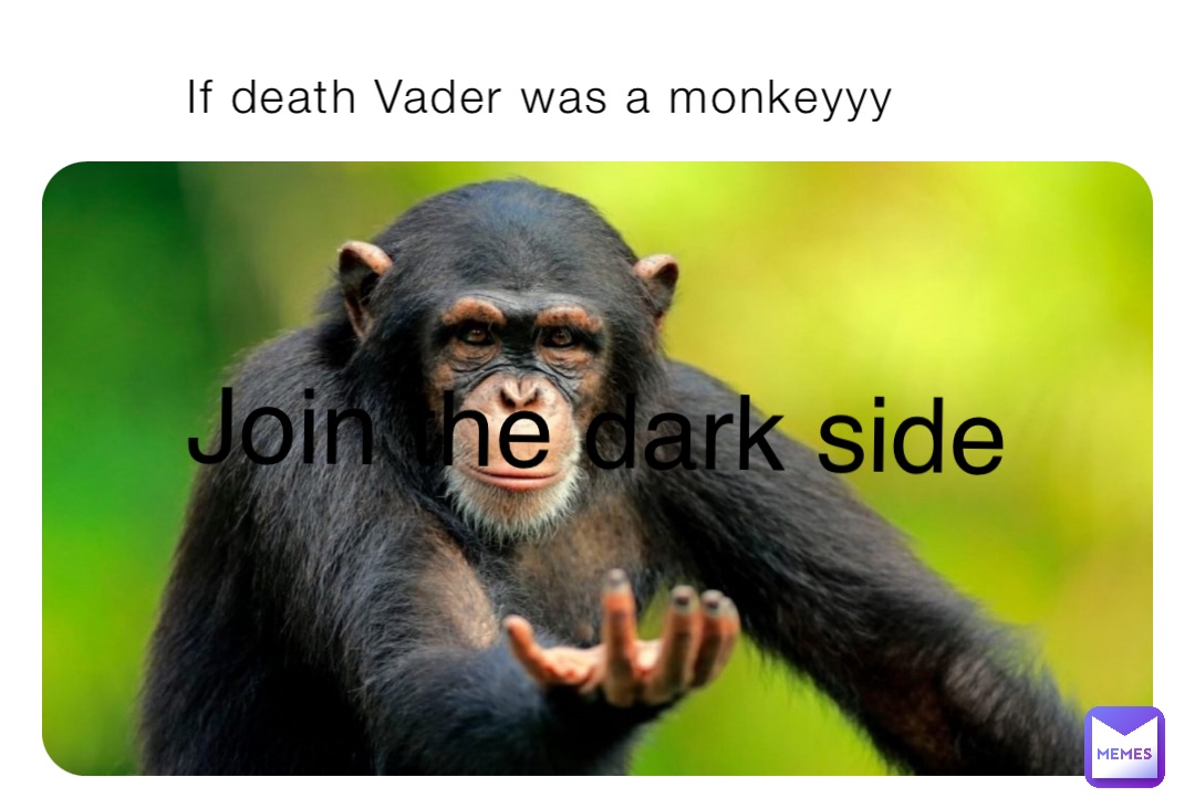 If death Vader was a monkeyyy Join the dark side