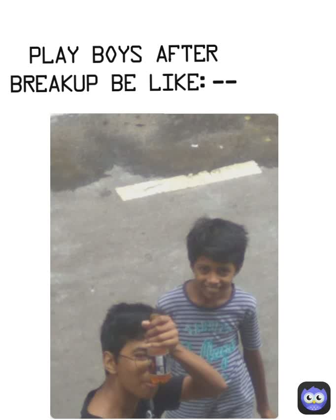 Play BoYS After Breakup Be Like:--