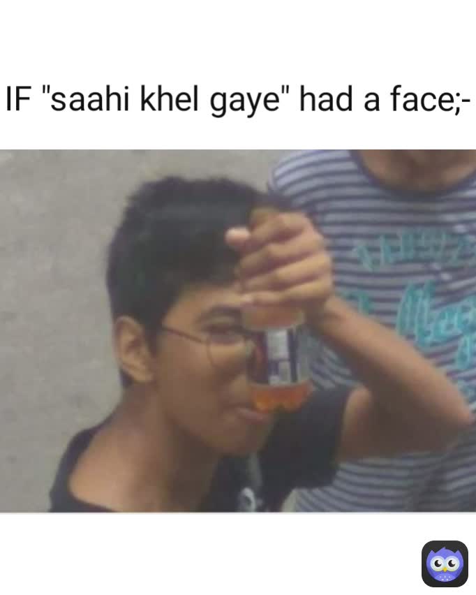 IF "saahi khel gaye" had a face;-
