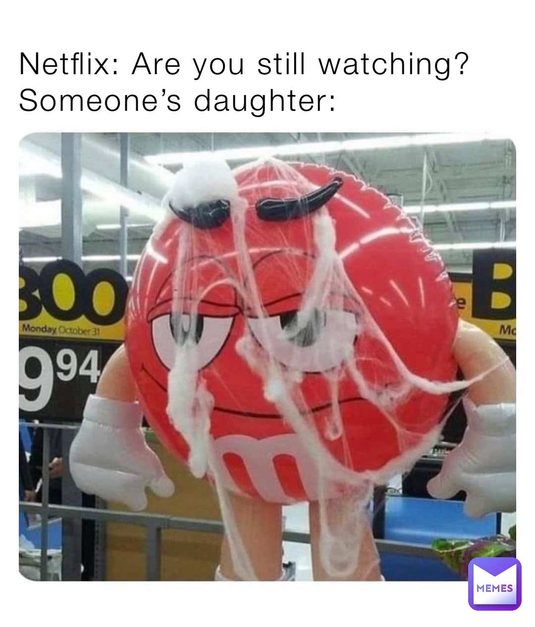 Netflix: Are you still watching?
Someone’s daughter: