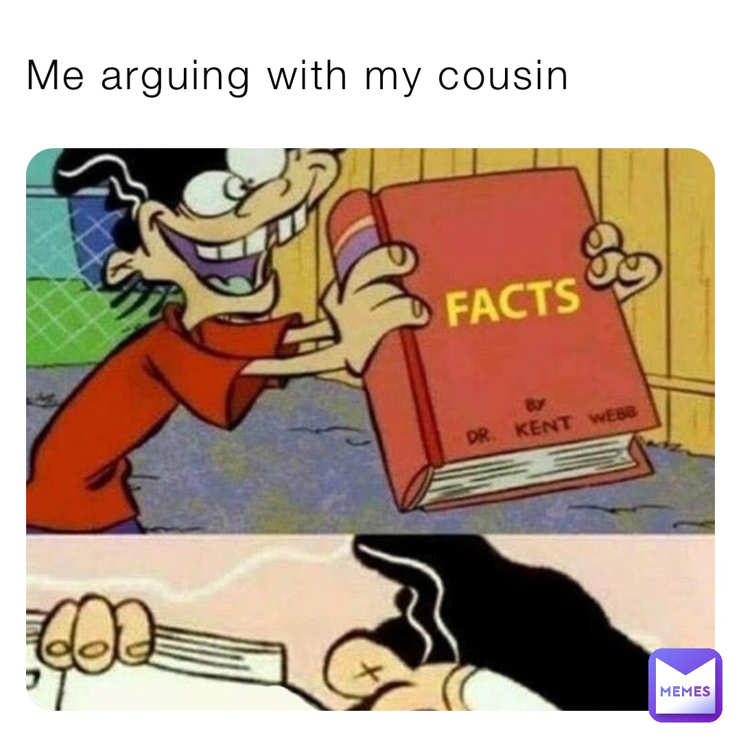 Me arguing with my cousin