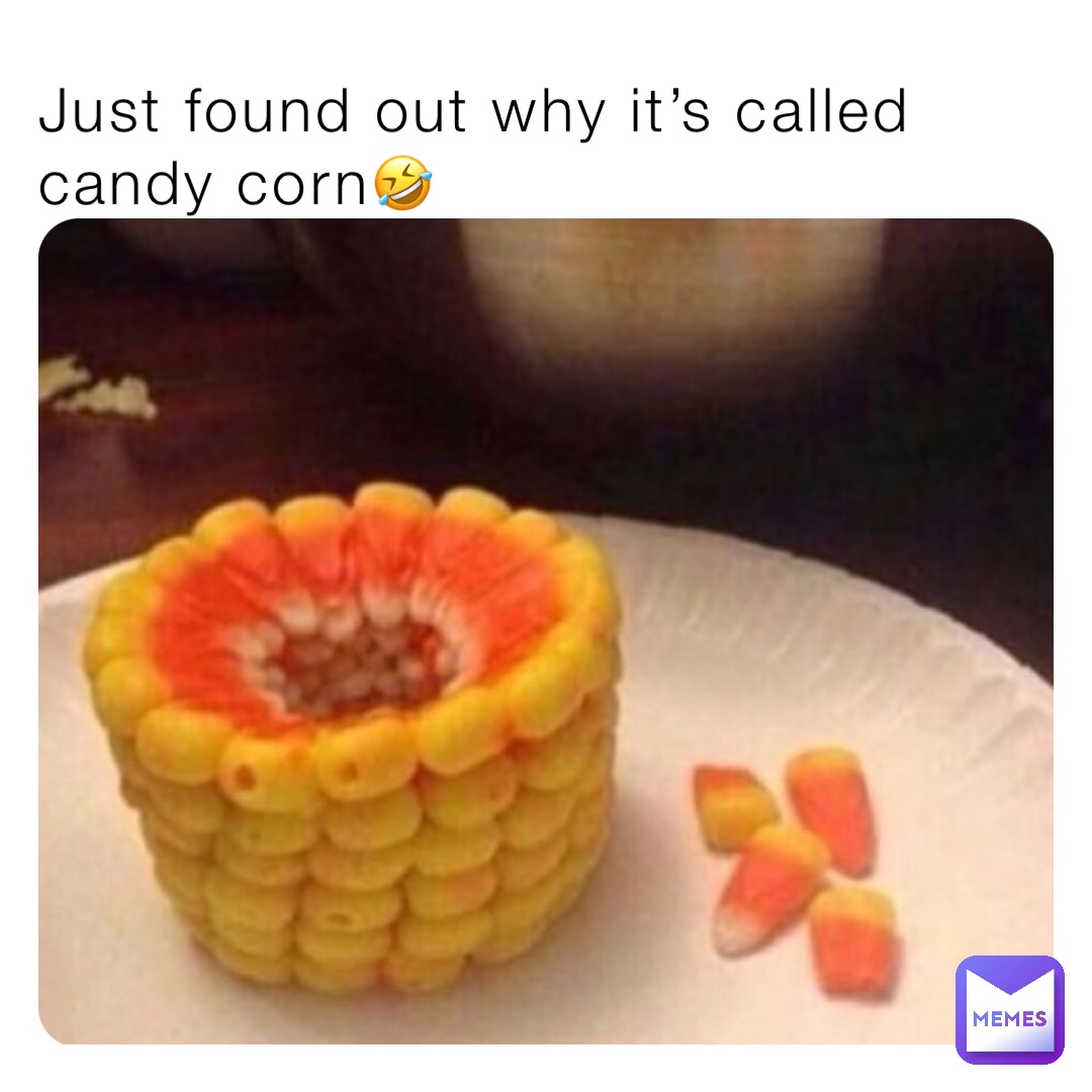 Just found out why it’s called candy corn🤣