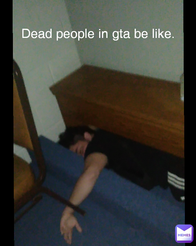 Dead people in gta be like.