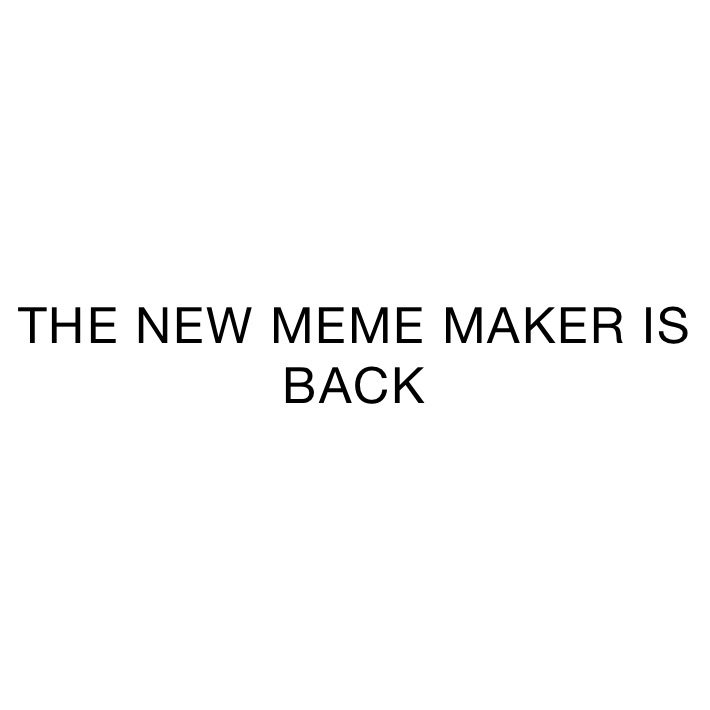 THE NEW MEME MAKER IS BACK