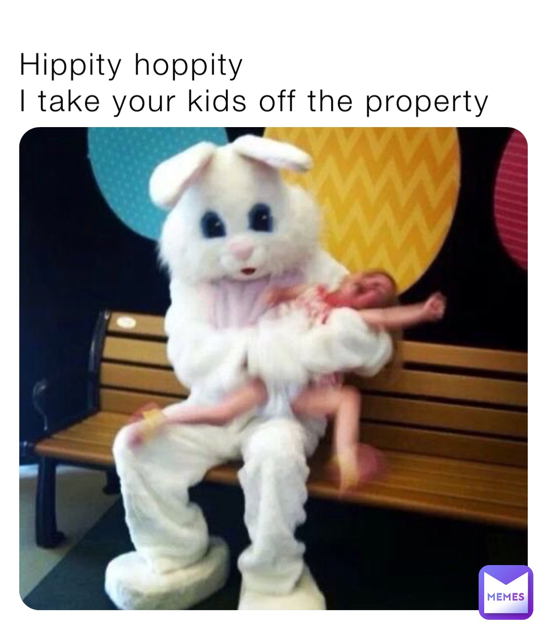 Hippity hoppity 
I take your kids off the property