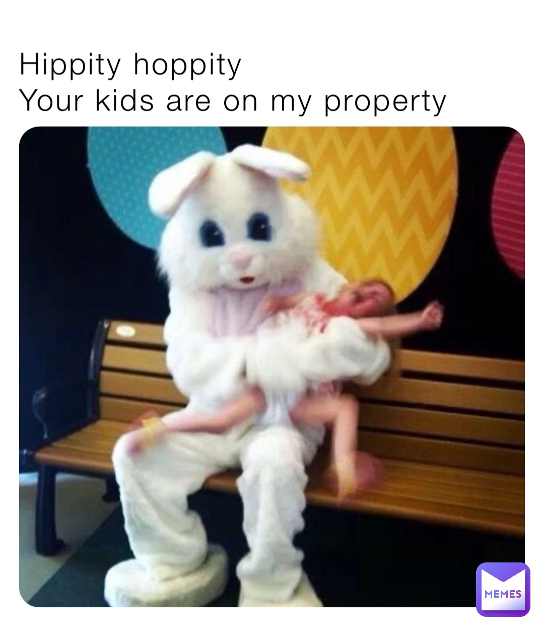 Hippity hoppity
Your kids are on my property