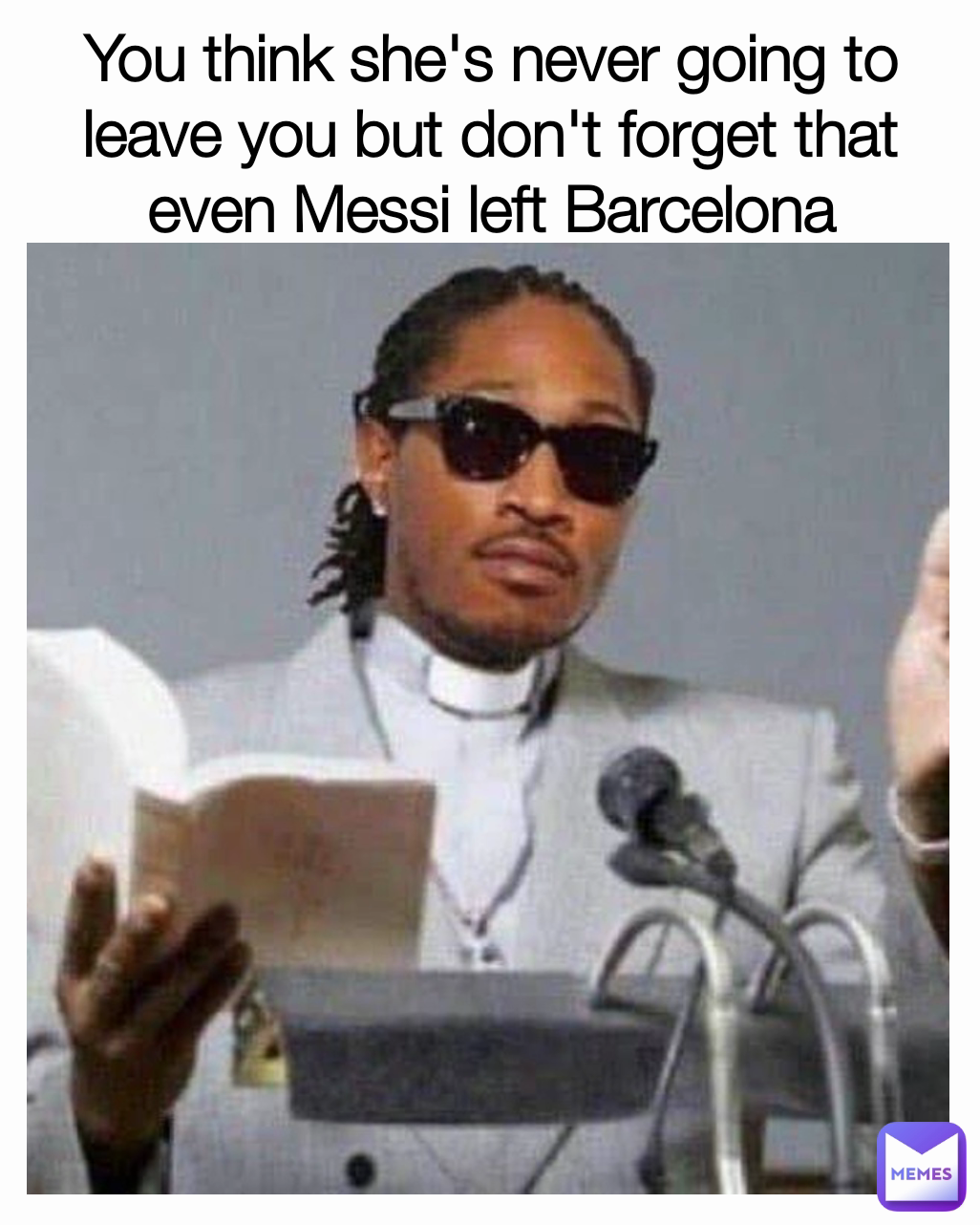 You think she's never going to leave you but don't forget that even Messi left Barcelona