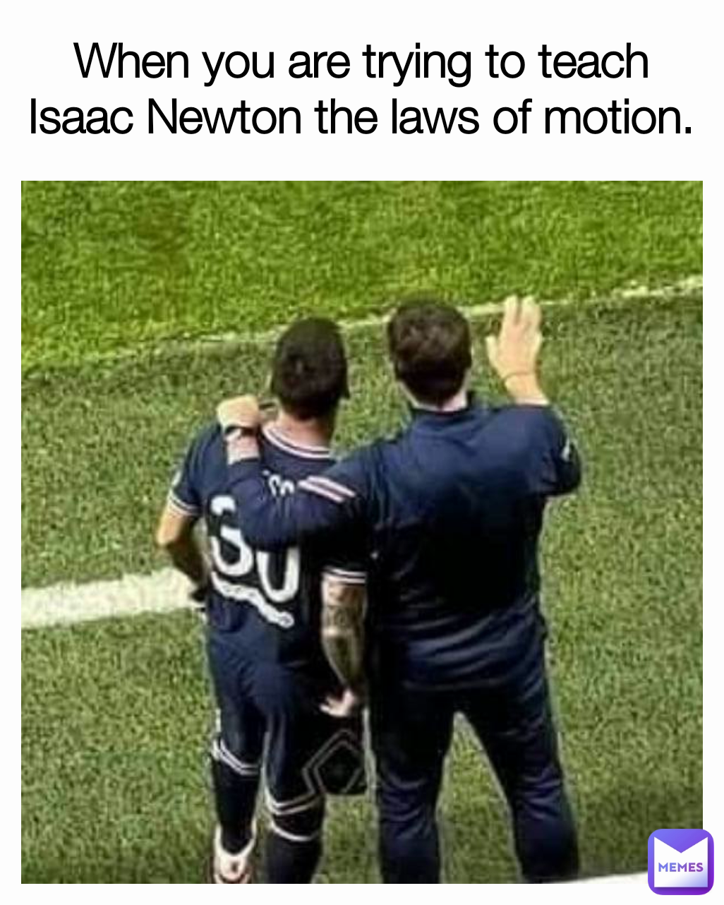 When you are trying to teach Isaac Newton the laws of motion.