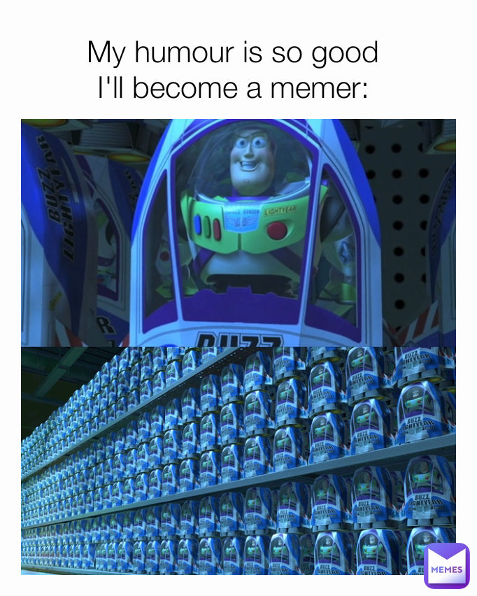 My humour is so good
I'll become a memer: