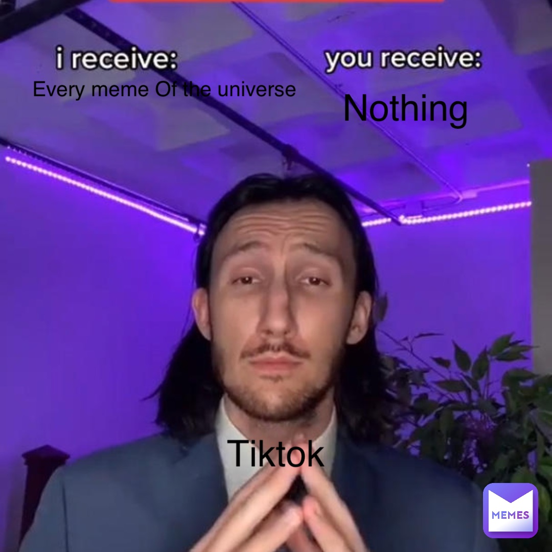 Tiktok Every meme Of the universe Nothing