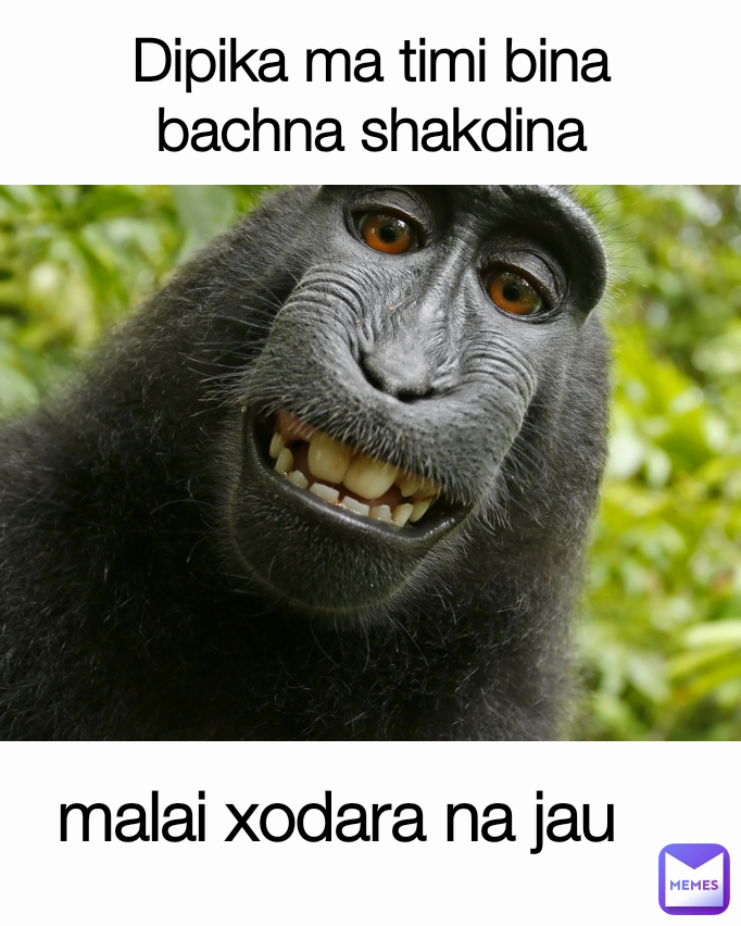 Dipika ma timi bina
bachna shakdina malai xodara na jau 