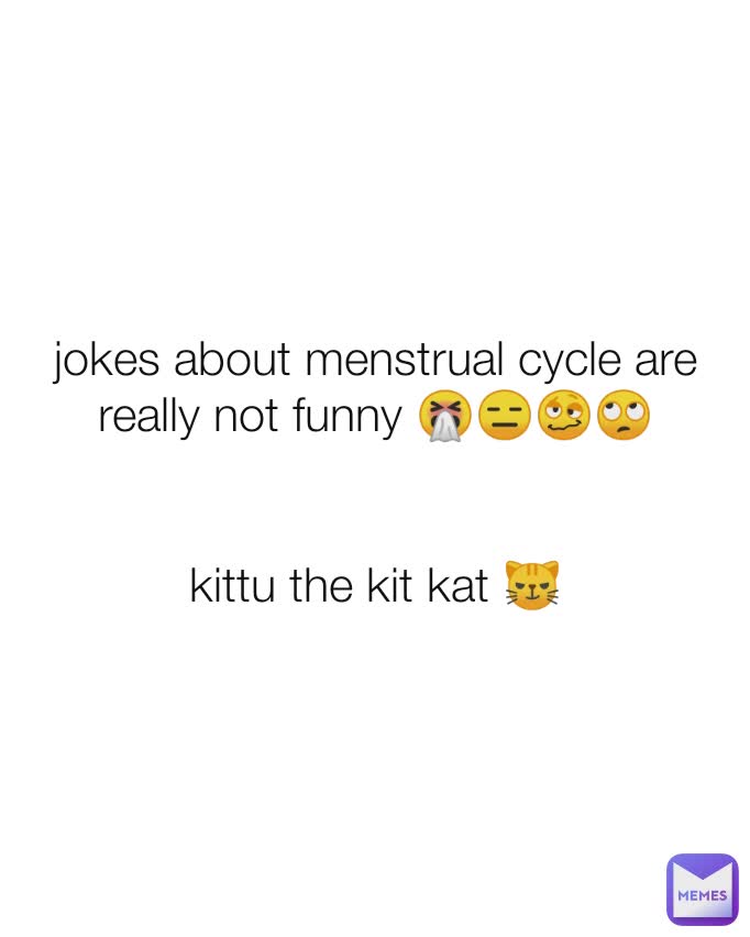 jokes about menstrual cycle are really not funny 🤧😑🥴🙄 kittu the kit kat  😼 | @devileela267 | Memes