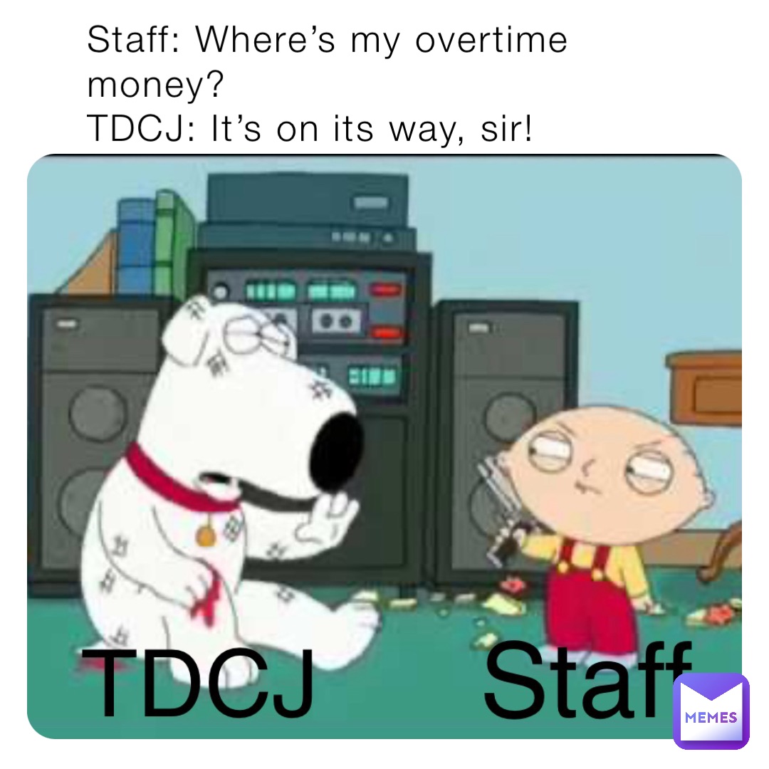 Staff: Where’s my overtime money?
TDCJ: It’s on its way, sir!