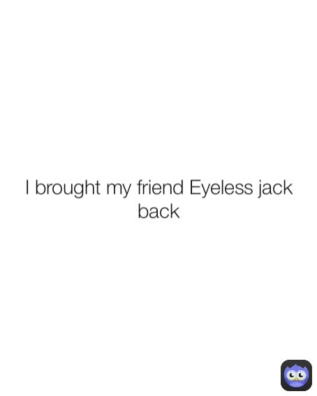 I brought my friend Eyeless jack back