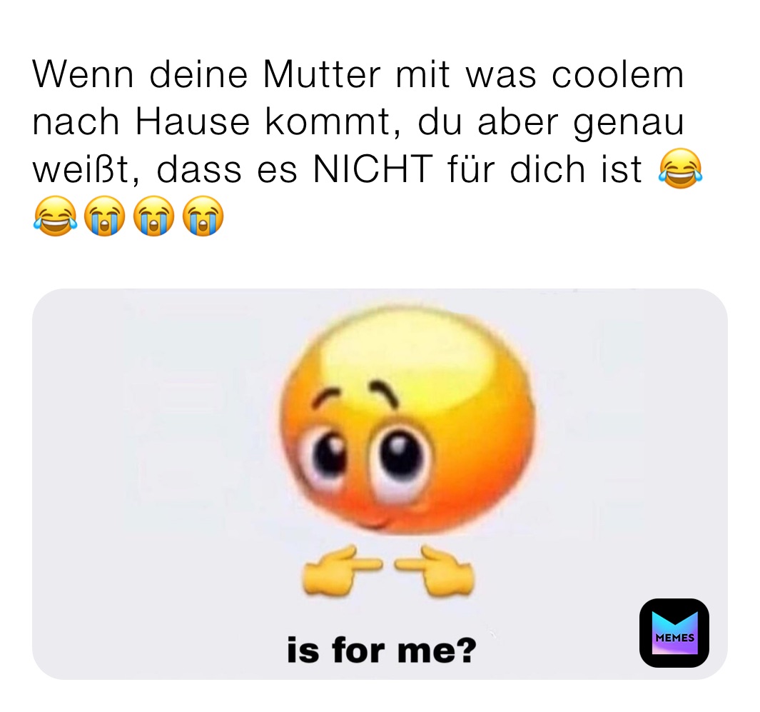 Wenn deine Mutter mit was coolem nach Hause kommt, du aber genau weißt, dass es NICHT für dich ist 😂😂😭😭😭