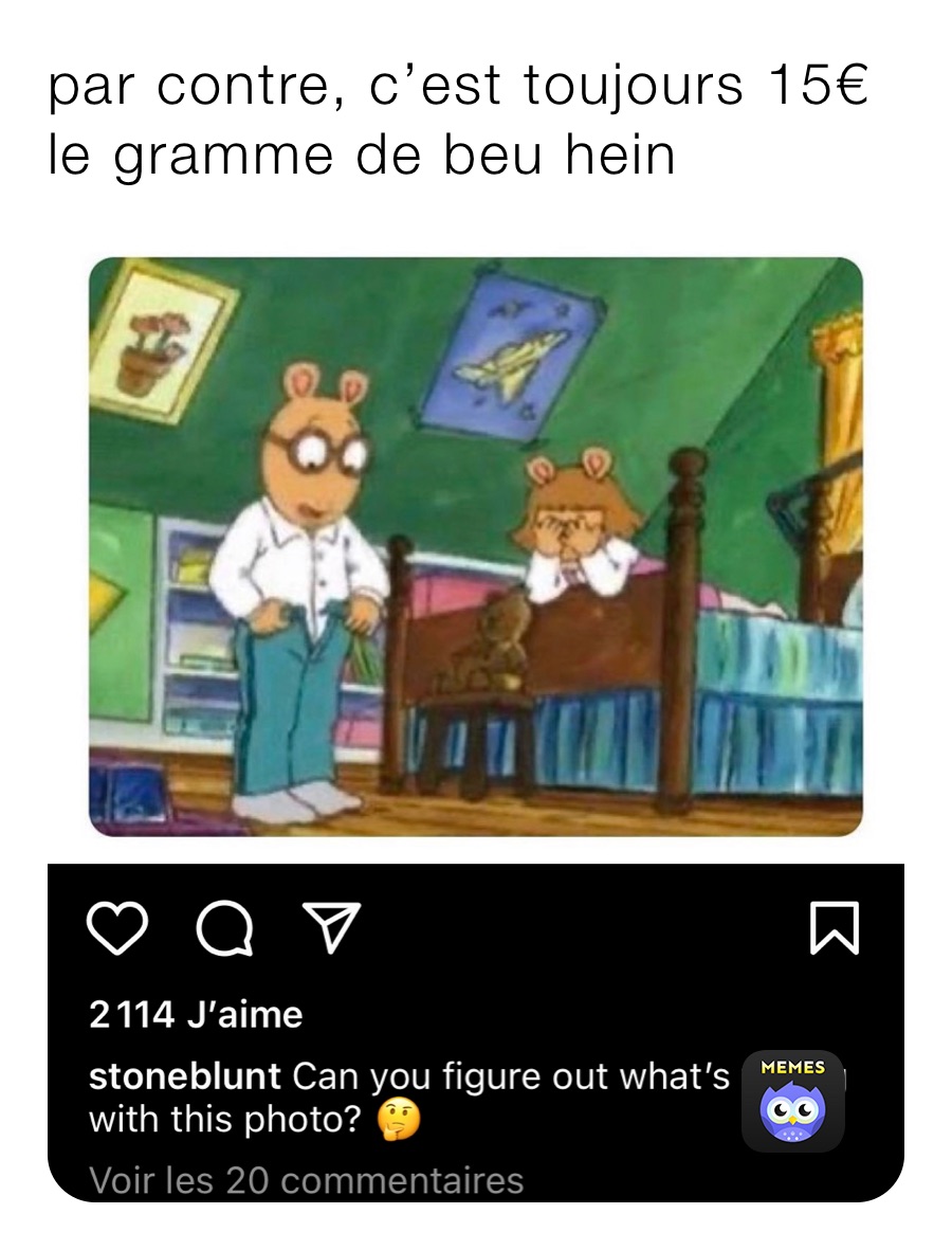 par contre, c’est toujours 15€ le gramme de beu hein 